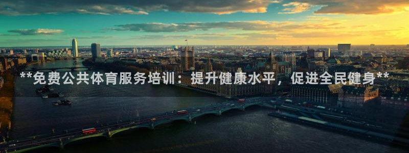 焦点娱乐全国总冠军都有谁：**免费公共体育服务培训：