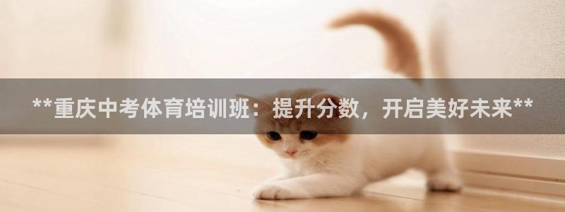 焦点娱乐官网下载安装最新版本：**重庆中考体育培训班