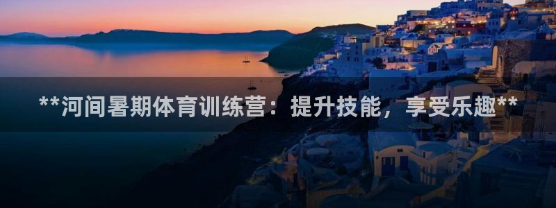 焦点娱乐平台注册账号是什么：**河间暑期体育训练营：