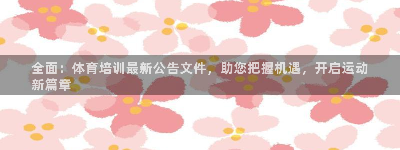 焦点娱乐官方网站入口：全面：体育培训最新公告文件，助