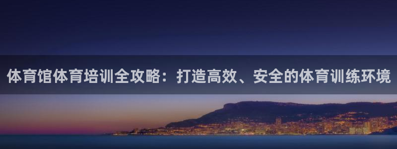 焦点娱乐公司：体育馆体育培训全攻略：打造高效、安全的