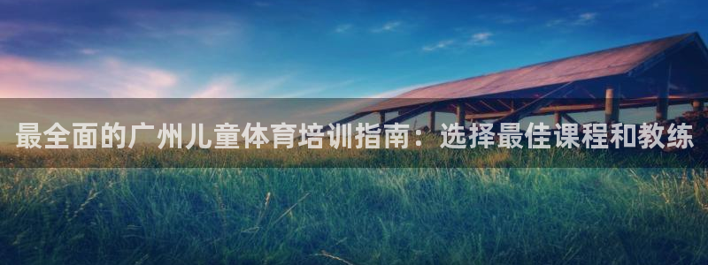 焦点娱乐黑平台曝光：最全面的广州儿童体育培训指南：选