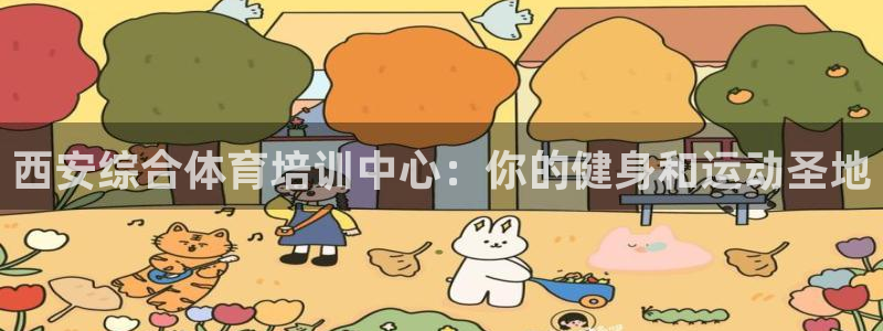 焦点娱乐平台斯7O777：西安综合体育培训中心：你的