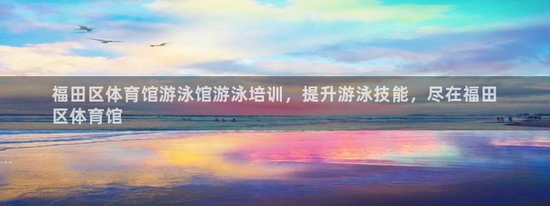 焦点娱乐拉菲11：福田区体育馆游泳馆游泳培训，提升游