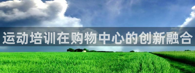 焦点娱乐官网首页入口下载：运动培训在购物中心的创新融合