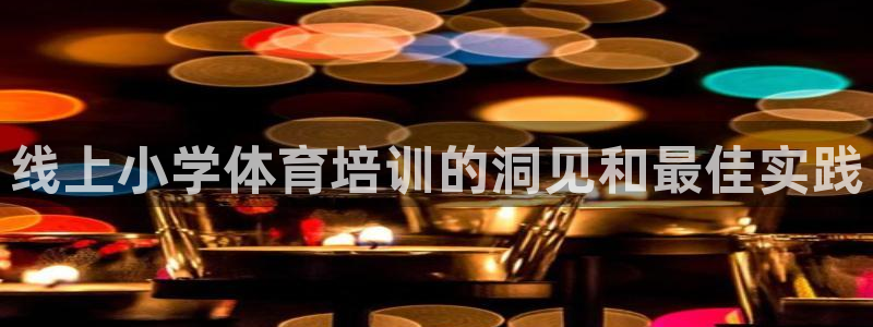 焦点娱乐app下载官网苹果版：线上小学体育培训的洞见