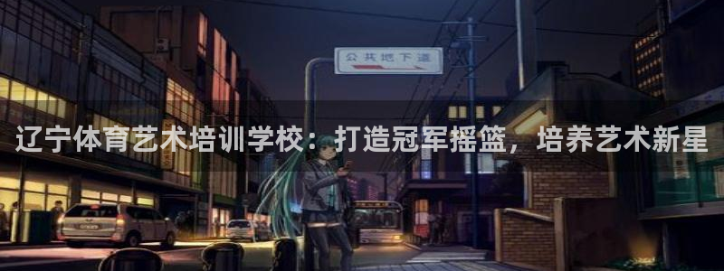焦点娱乐传媒有限公司怎么样：辽宁体育艺术培训学校：打