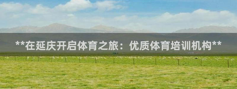 焦点娱乐无法提现：**在延庆开启体育之旅：优质体育培