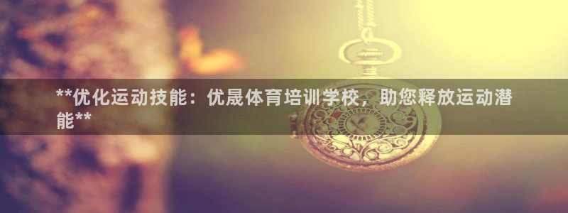 焦点娱乐是哪个公司的软件：**优化运动技能：优晟体育培训学校