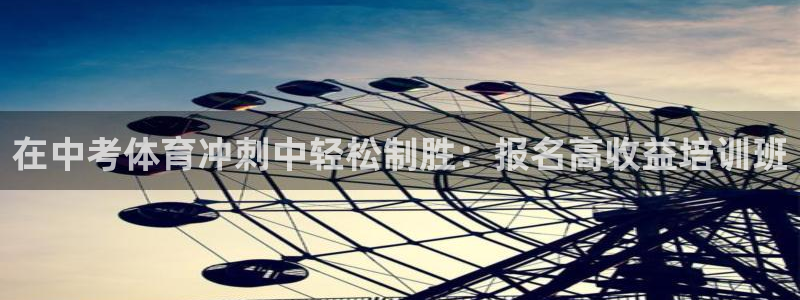 焦点娱乐讲7O777：在中考体育冲刺中轻松制胜：报名高收益培