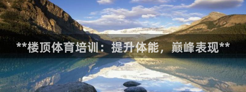 焦点娱乐网站下载地址是多少：**楼顶体育培训：提升体