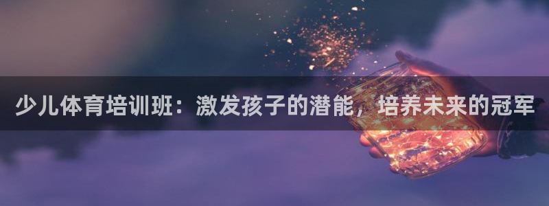 焦点娱乐平台注册账号安全吗可靠吗：少儿体育培训班：激