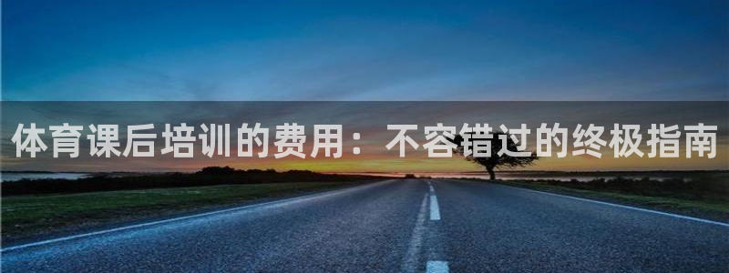 焦点娱乐加速器下载：体育课后培训的费用：不容错过的终