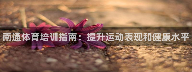 焦点娱乐官网首页入口网址：南通体育培训指南：提升运动