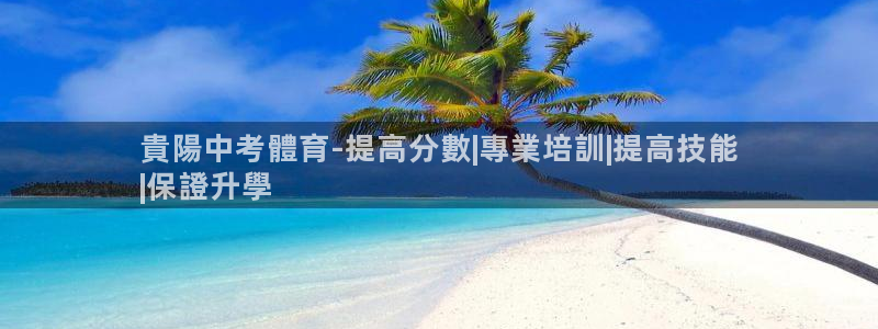 焦点娱乐平台客服电话人工服务：貴陽中考體育-提高分數