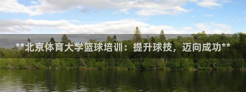 焦点娱乐是什么软件：**北京体育大学篮球培训：提升球