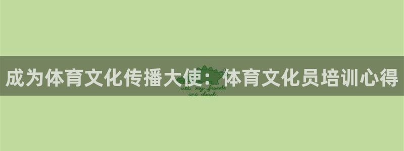 焦点娱乐官网下载安装苹果手机：成为体育文化传播大使：