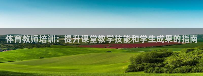 焦点娱乐App下载：体育教师培训：提升课堂教学技能和
