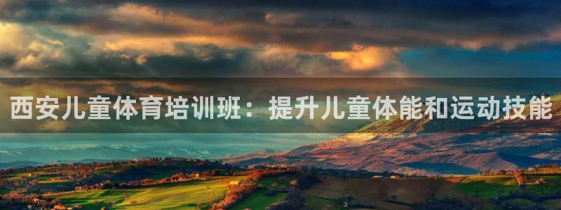 焦点娱乐官网下载苹果手机版：西安儿童体育培训班：提升儿童体能