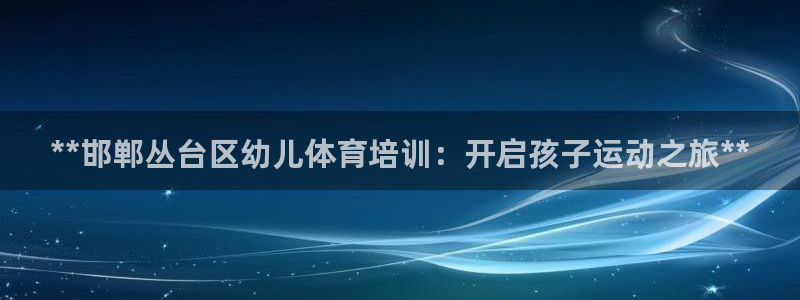 焦点娱乐招商注册 知乎：**邯郸丛台区幼儿体育培训：开启孩子