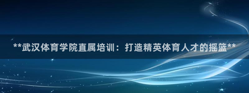 焦点娱乐带你走遍：**武汉体育学院直属培训：打造精英