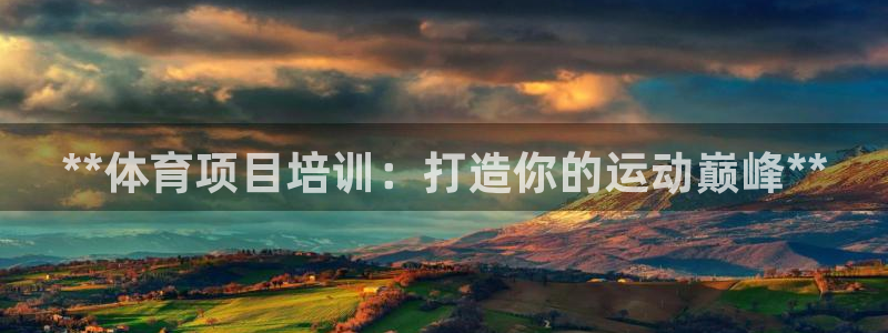 焦点娱乐平台斯7O777：**体育项目培训：打造你的