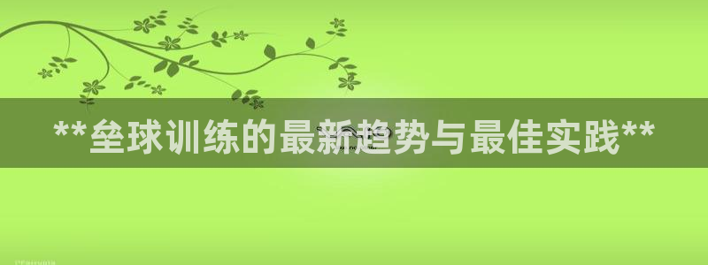 焦点娱乐官网首页下载安装：**垒球训练的最新趋势与最