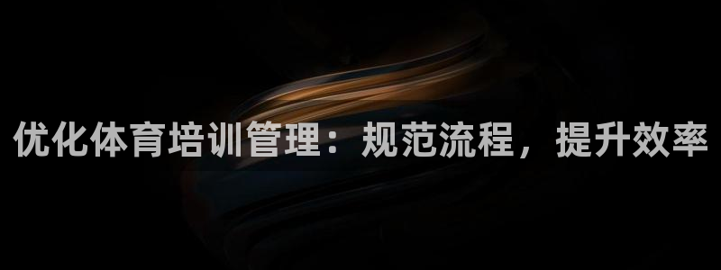 焦点娱乐拉菲11月11日：优化体育培训管理：规范流程