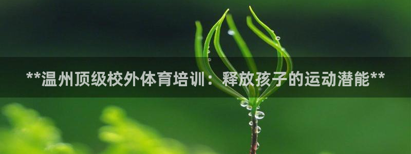 焦点娱乐官方网站下载安装苹果：**温州顶级校外体育培