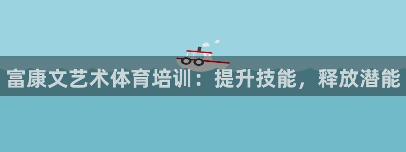 焦点娱乐官方网站下载手机版：富康文艺术体育培训：提升