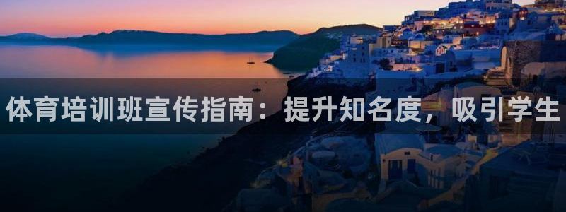 焦点娱乐平台讲7O777：体育培训班宣传指南：提升知名度，吸
