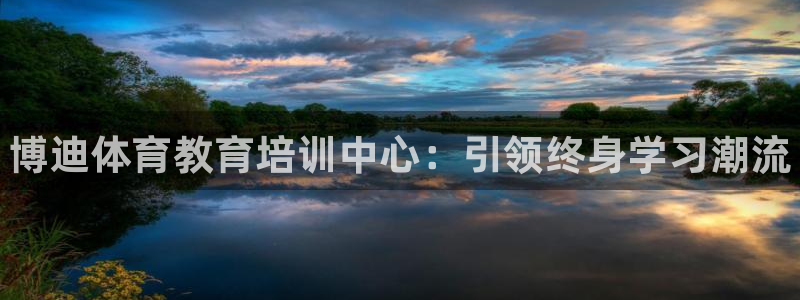 焦点娱乐拉菲11：博迪体育教育培训中心：引领终身学习潮流