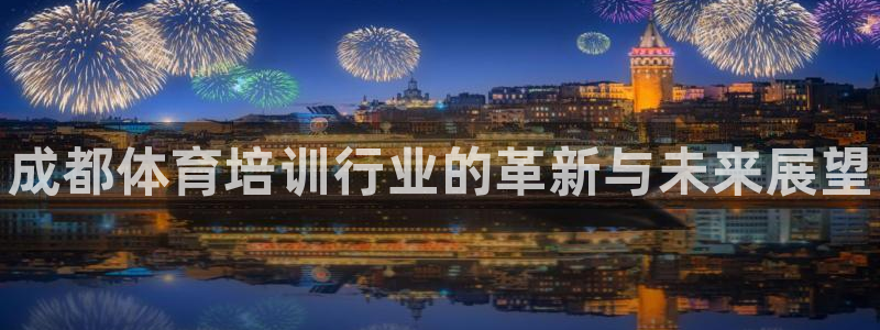 焦点娱乐平台登录不了怎么办：成都体育培训行业的革新与未来展望