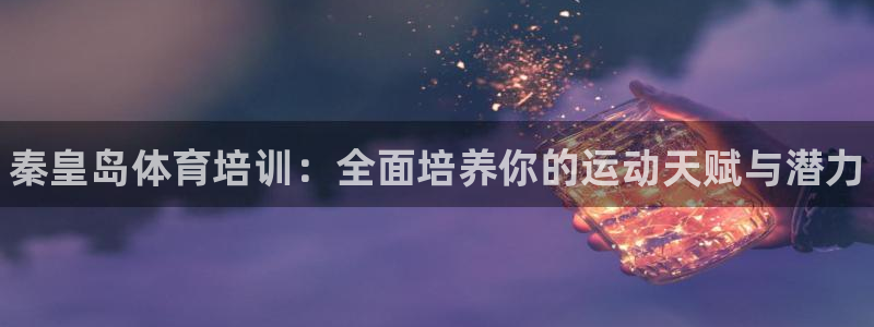 焦点娱乐官网下载苹果：秦皇岛体育培训：全面培养你的运动天赋与